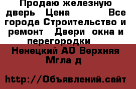 Продаю железную дверь › Цена ­ 5 000 - Все города Строительство и ремонт » Двери, окна и перегородки   . Ненецкий АО,Верхняя Мгла д.